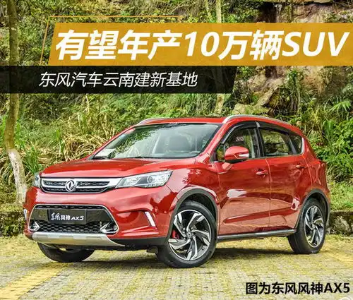  东风汽车云南建新基地有望年产10万辆suv