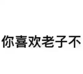  你喜欢老子不套路图片搞笑版给朋友发条消息说你喜欢老子不